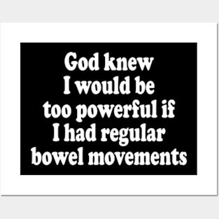 God Knew I Would Be Too Powerful If I Had Regular Bowel Movements Posters and Art